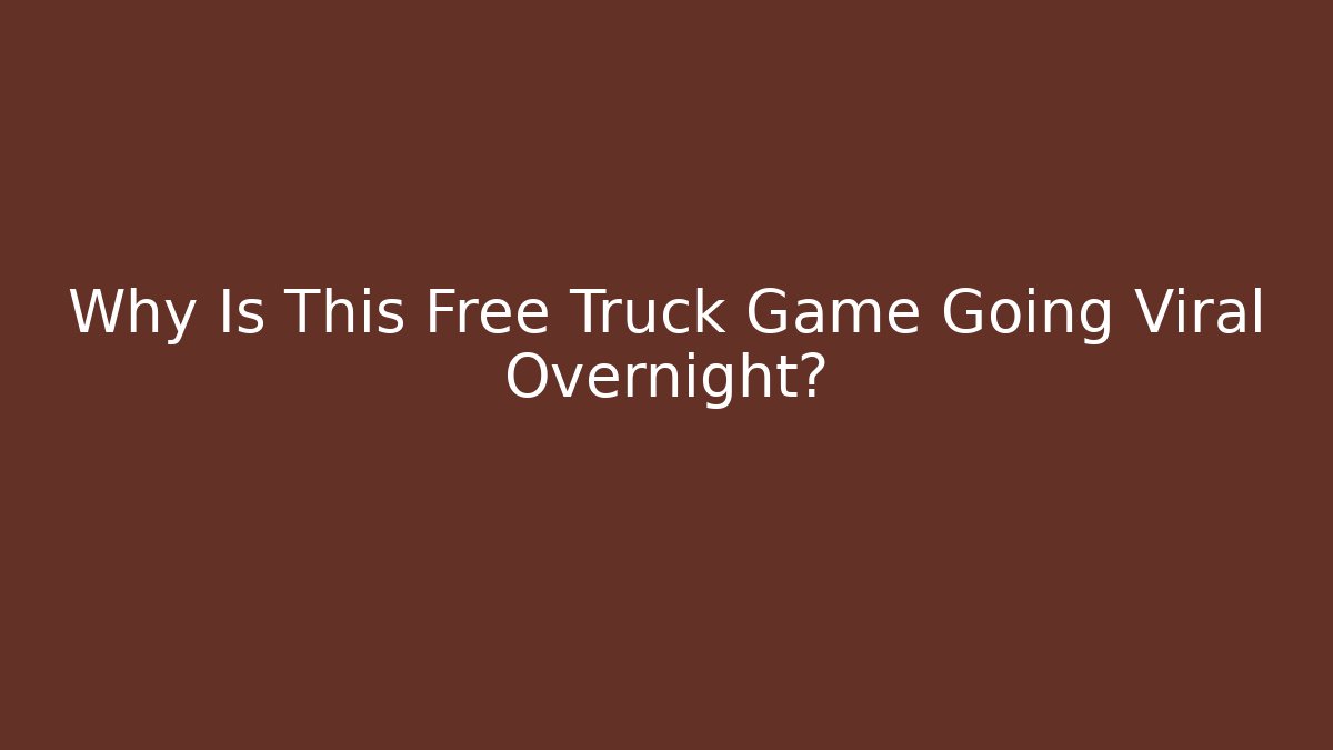 Why Is This Free Truck Game Going Viral Overnight? - Celivion