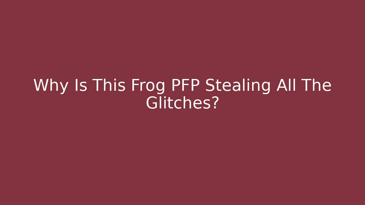 Why Is This Frog PFP Stealing All The Glitches?