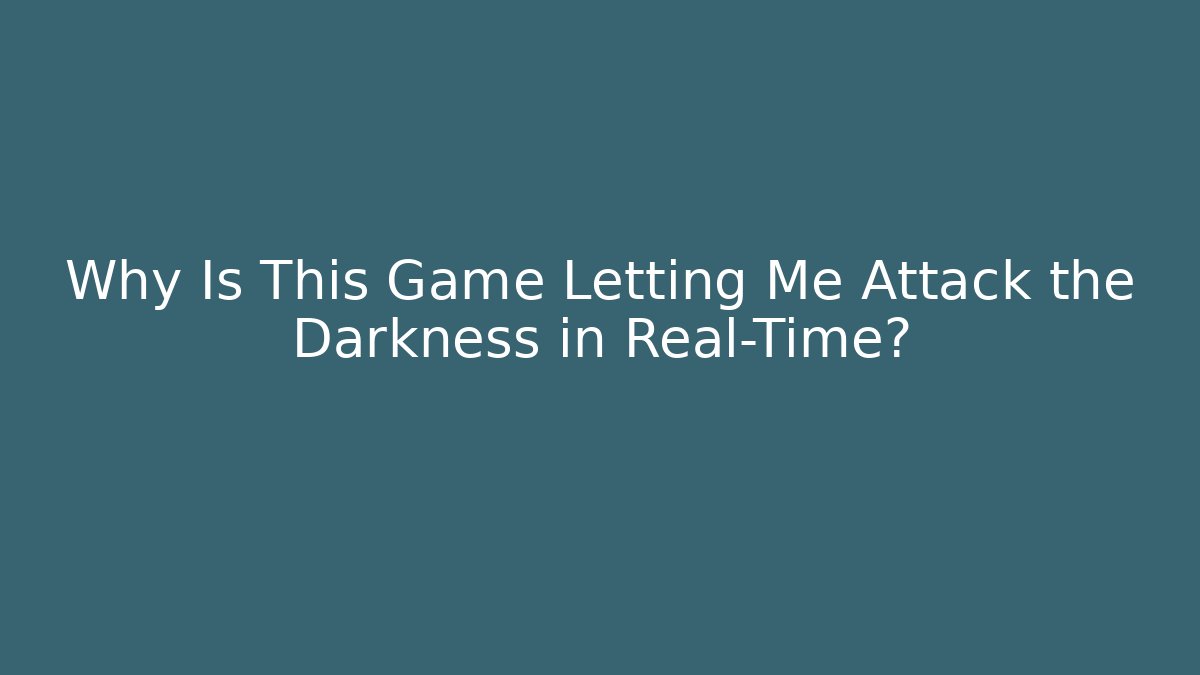 Why Is This Game Letting Me Attack the Darkness in Real-Time?