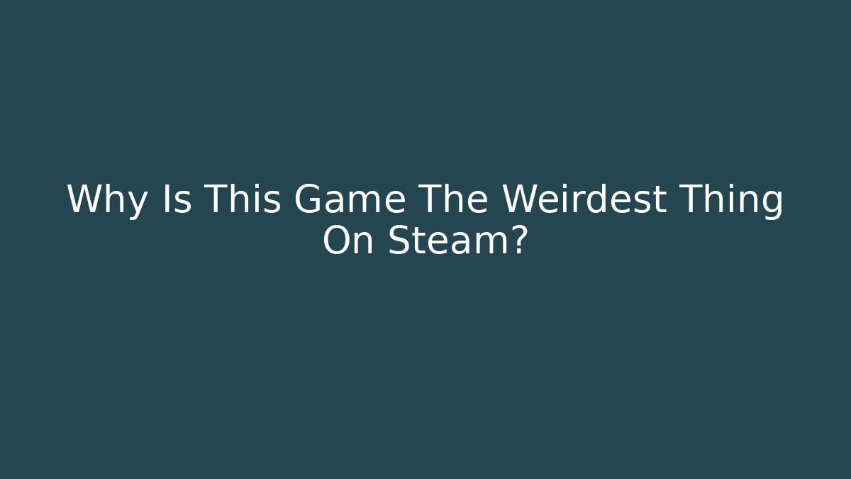 Why Is This Game The Weirdest Thing On Steam?