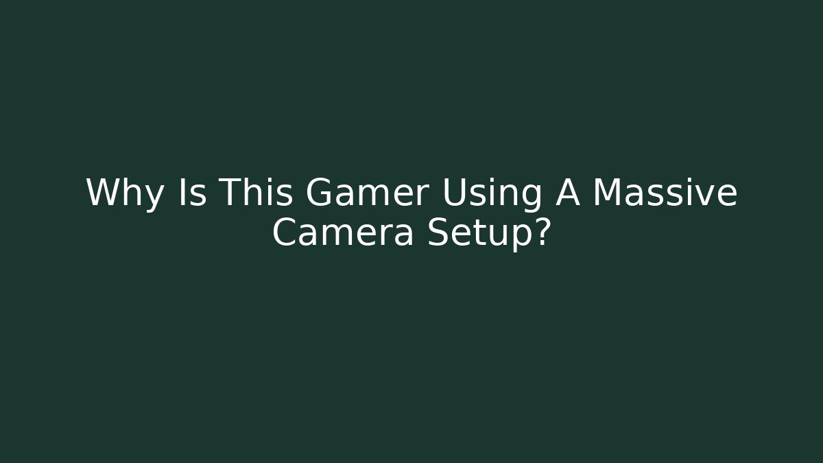 Why Is This Gamer Using A Massive Camera Setup?