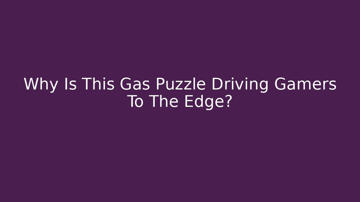 Why Is This Gas Puzzle Driving Gamers To The Edge?