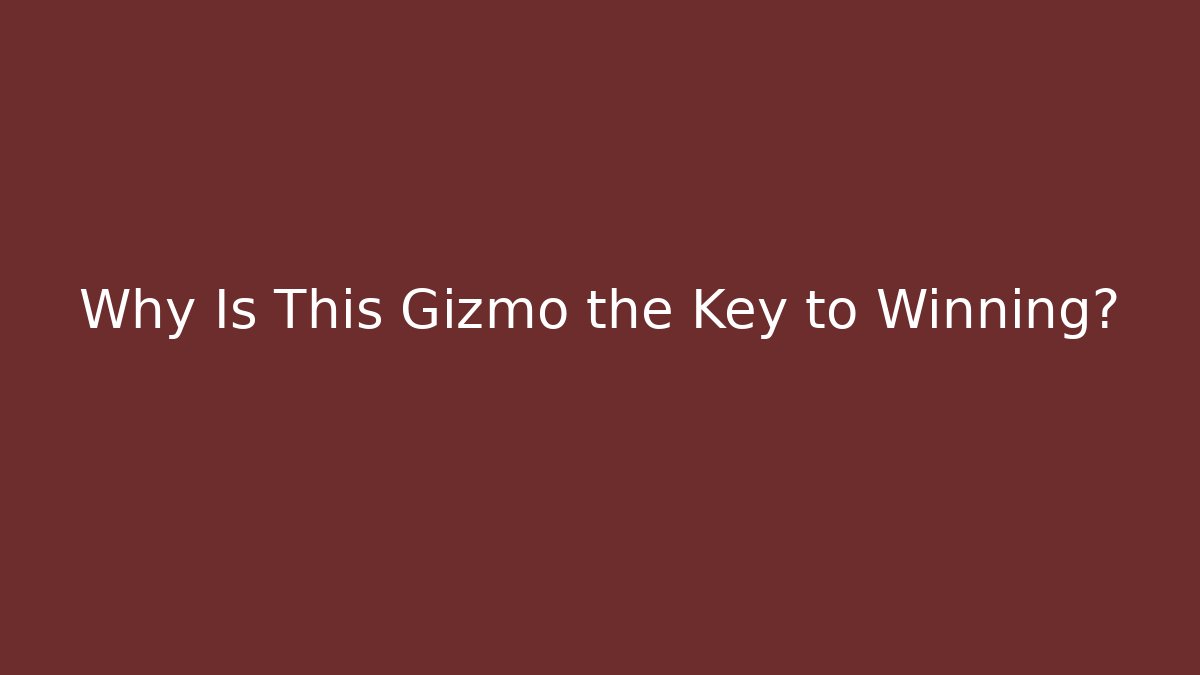 Why Is This Gizmo the Key to Winning?