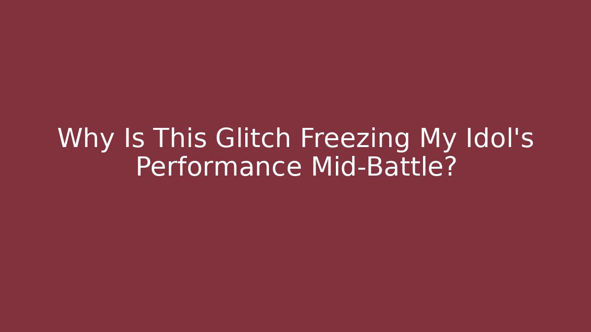 Why Is This Glitch Freezing My Idol's Performance Mid-Battle?