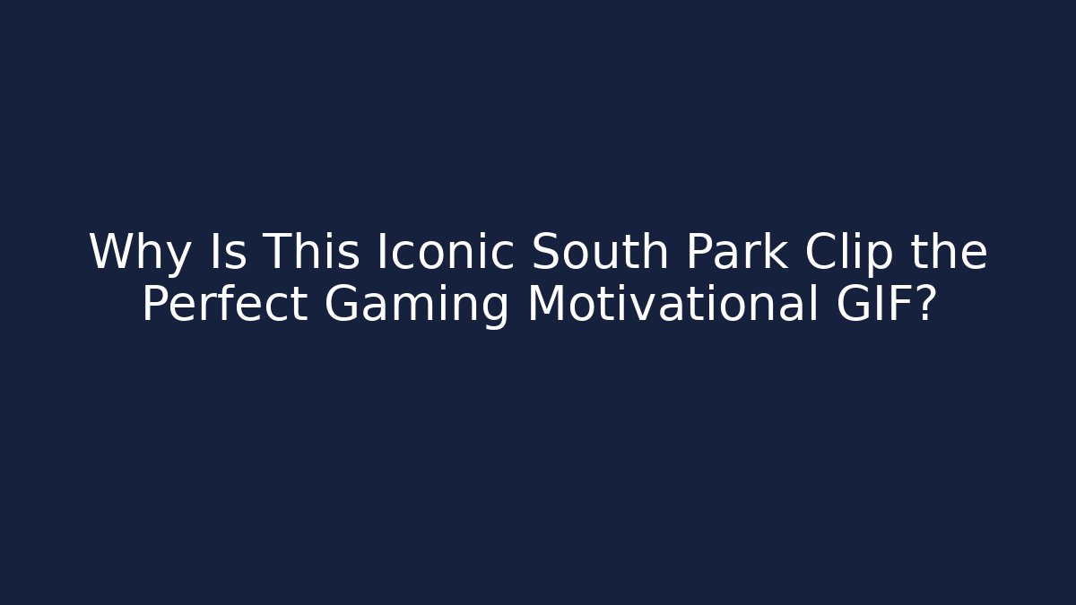 Why Is This Iconic South Park Clip the Perfect Gaming Motivational GIF?