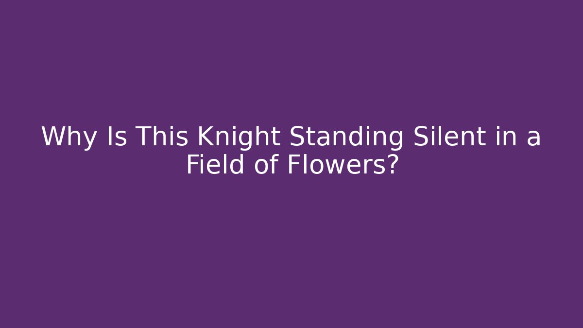 Why Is This Knight Standing Silent in a Field of Flowers? - Celivion