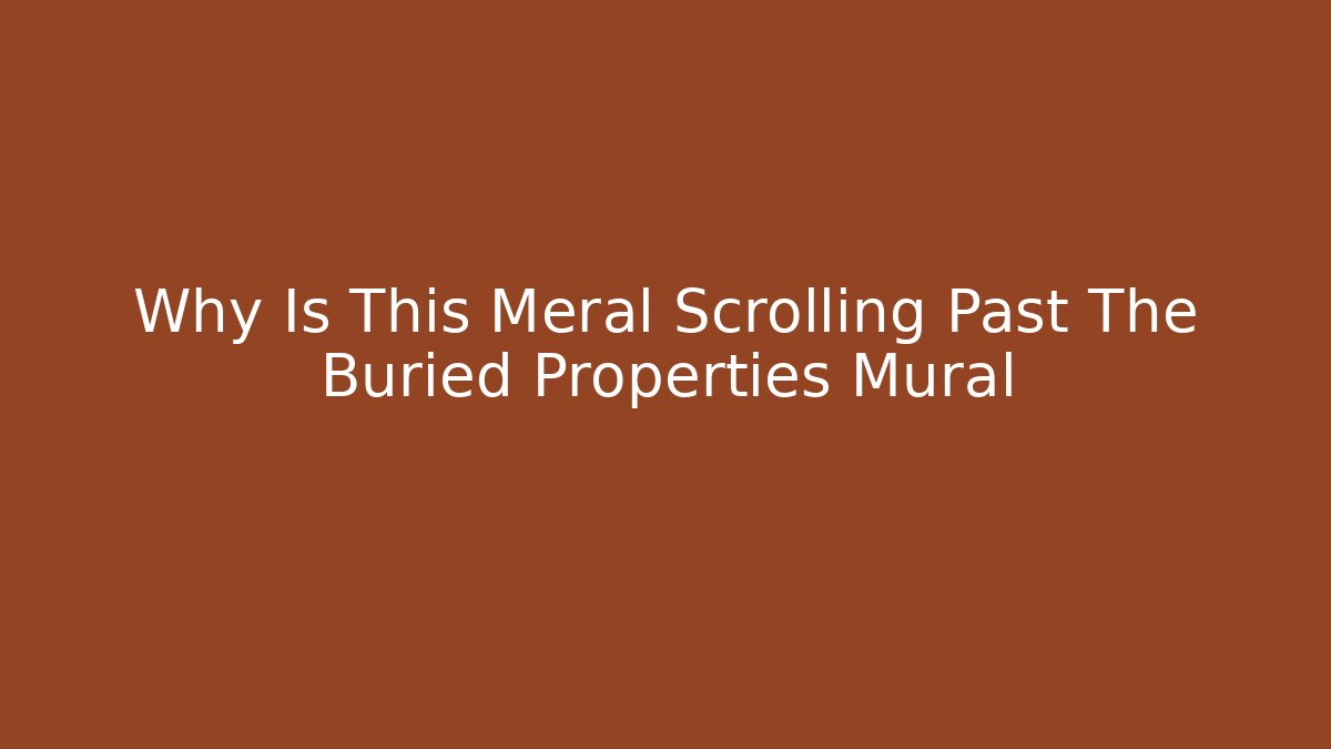 Why Is This Meral Scrolling Past The Buried Properties Mural