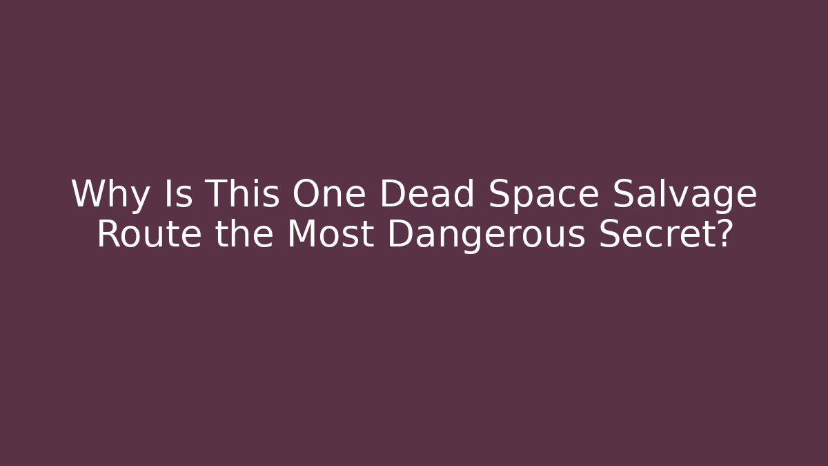 Why Is This One Dead Space Salvage Route the Most Dangerous Secret?