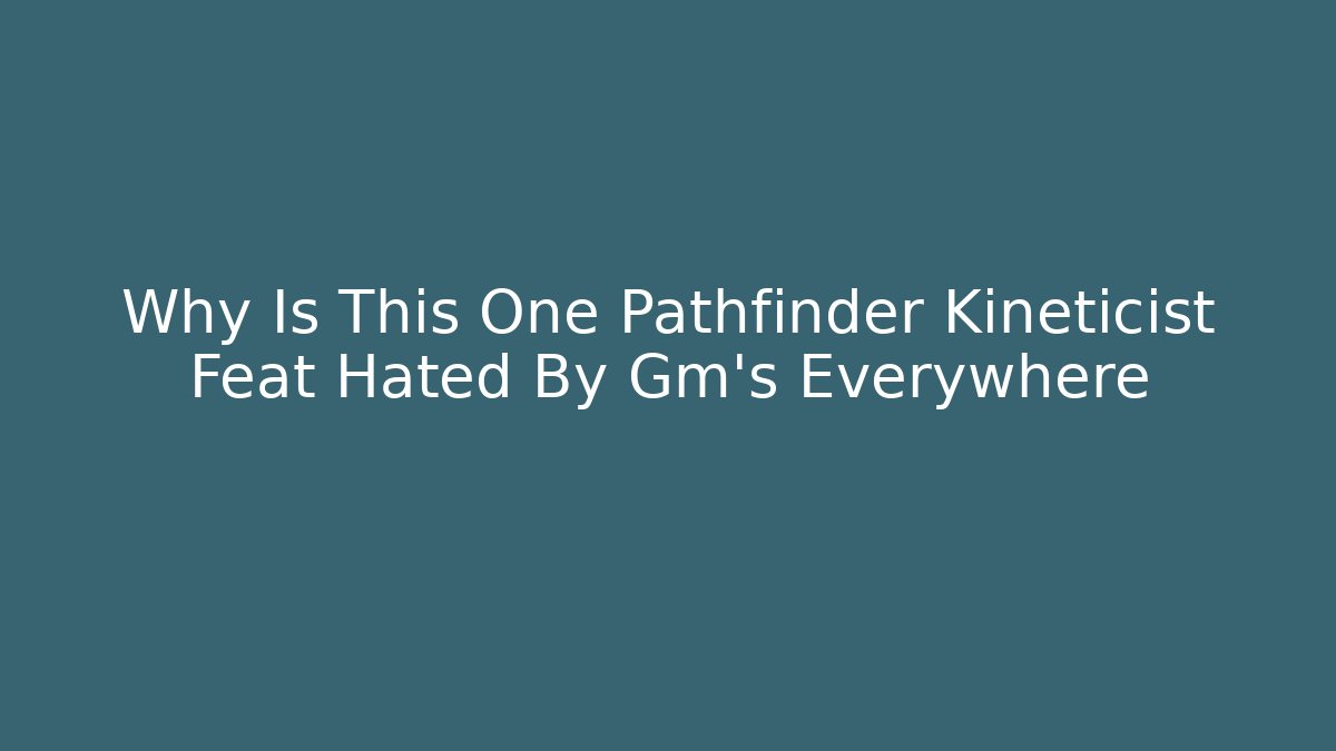Why Is This One Pathfinder Kineticist Feat Hated By Gm's Everywhere