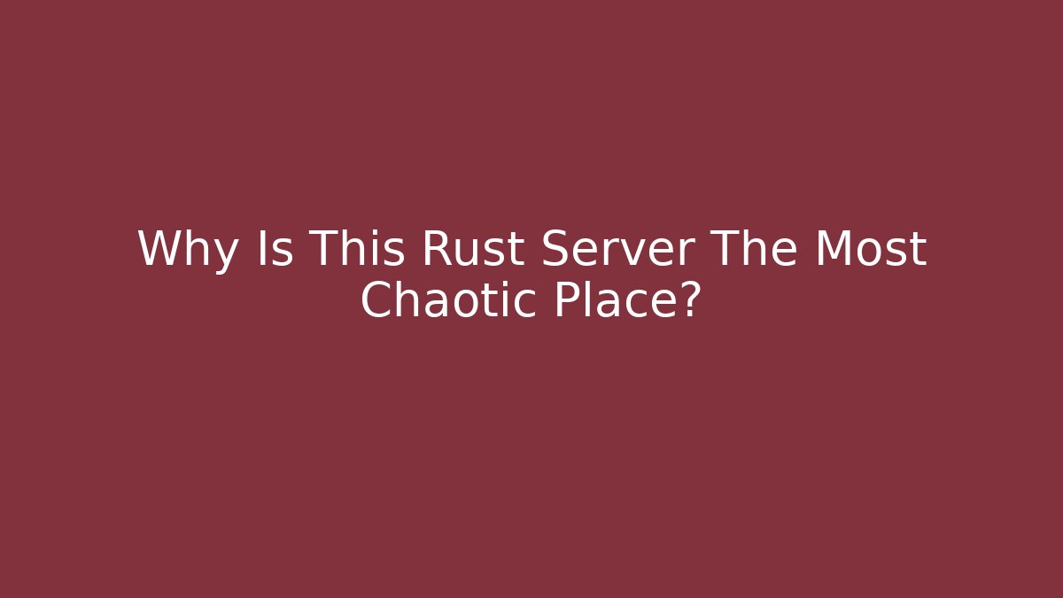 Why Is This Rust Server The Most Chaotic Place? - Celivion