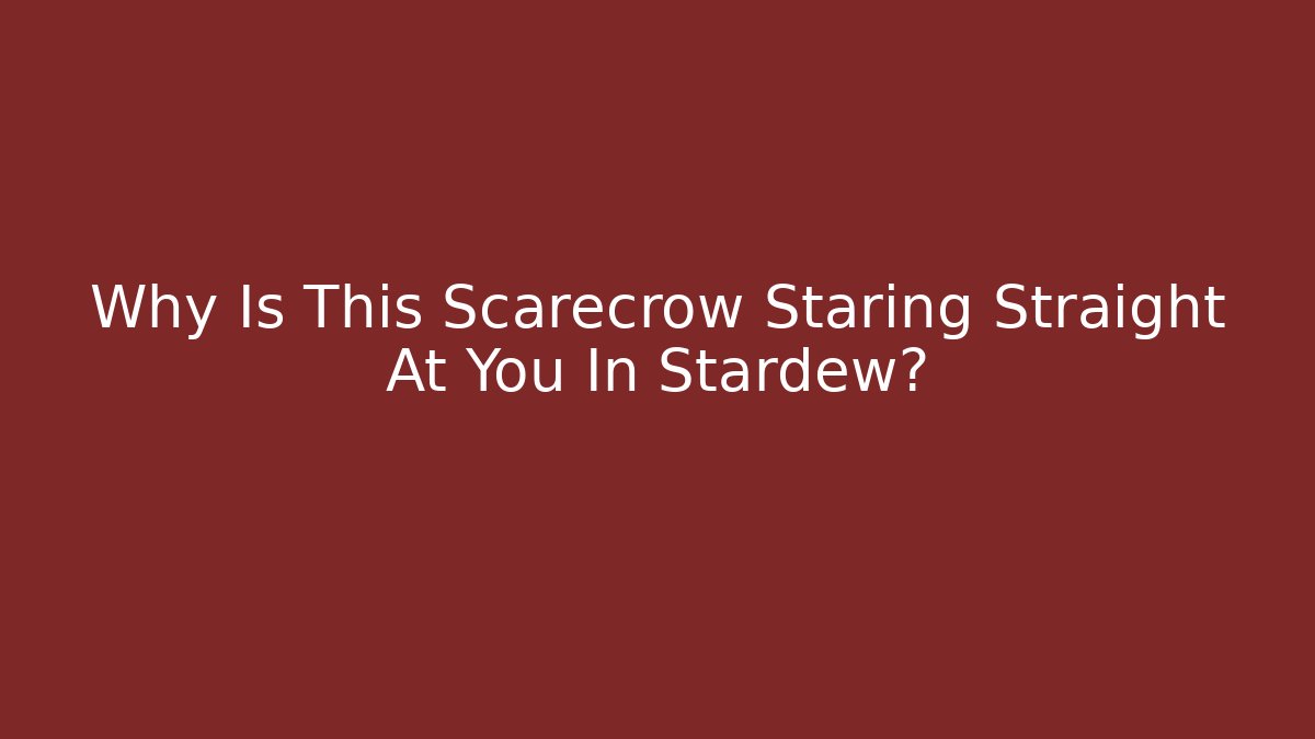 Why Is This Scarecrow Staring Straight At You In Stardew? - Celivion