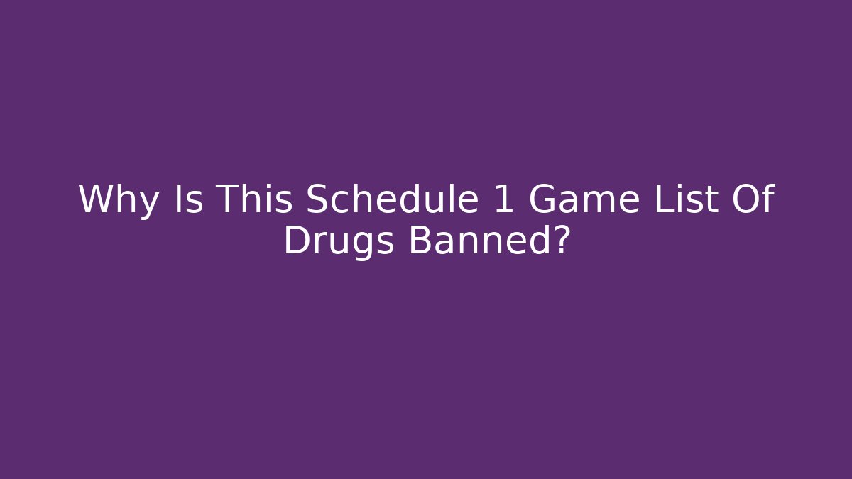 Why Is This Schedule 1 Game List Of Drugs Banned? - Celivion