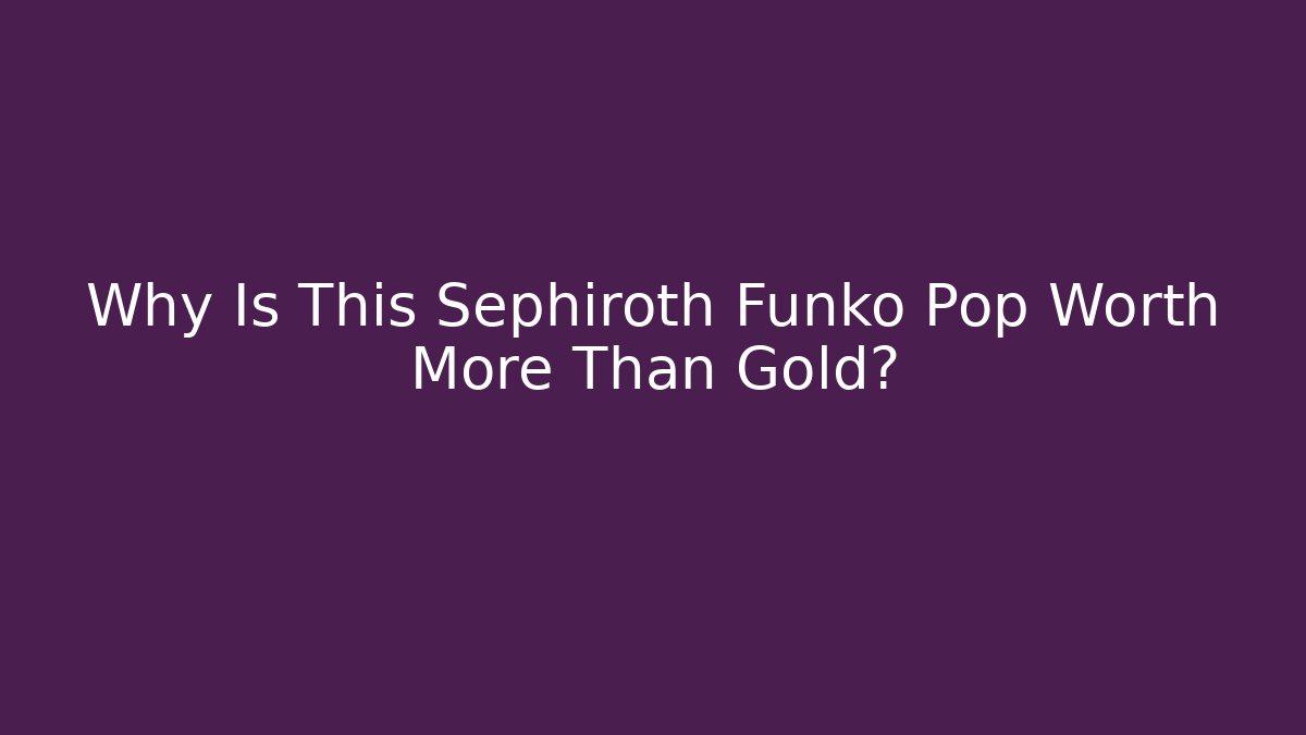 Why Is This Sephiroth Funko Pop Worth More Than Gold?