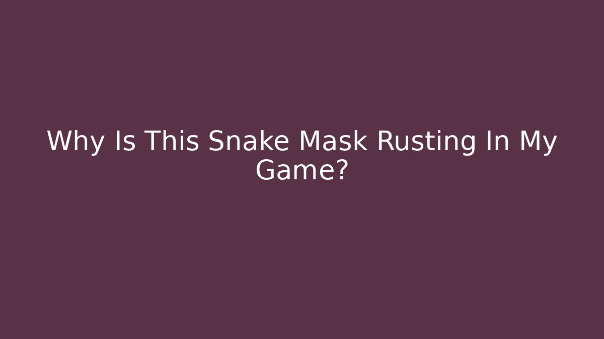 Why Is This Snake Mask Rusting In My Game?