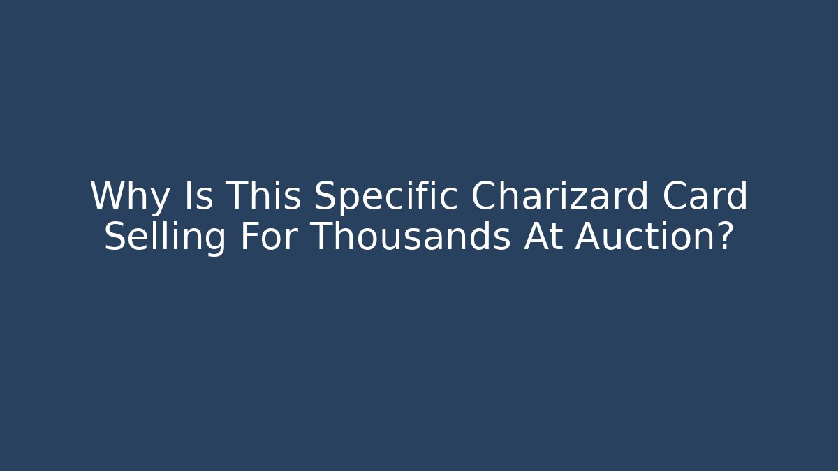 Why Is This Specific Charizard Card Selling For Thousands At Auction?