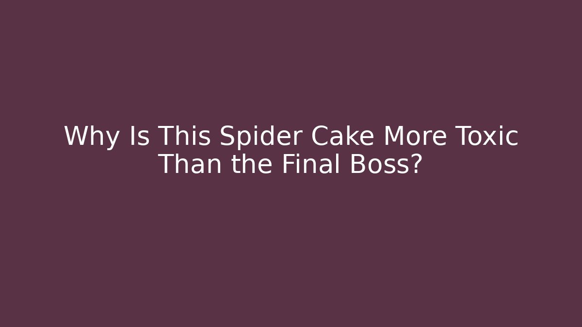 Why Is This Spider Cake More Toxic Than the Final Boss?