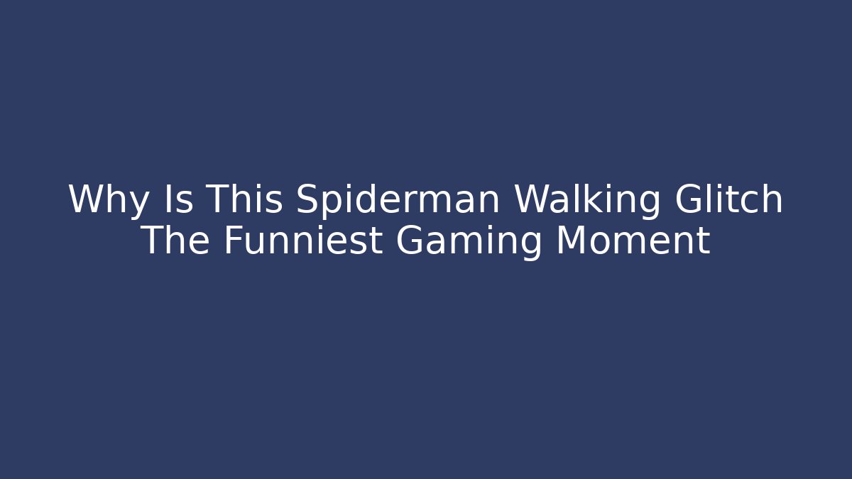 Why Is This Spiderman Walking Glitch The Funniest Gaming Moment