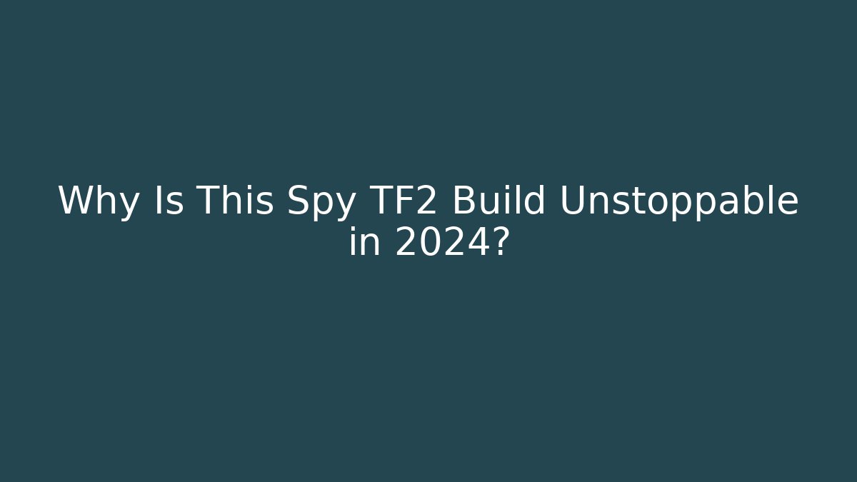 Why Is This Spy TF2 Build Unstoppable in 2024?