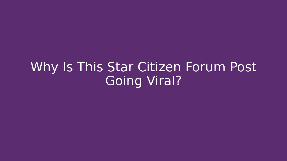 Why Is This Star Citizen Forum Post Going Viral?