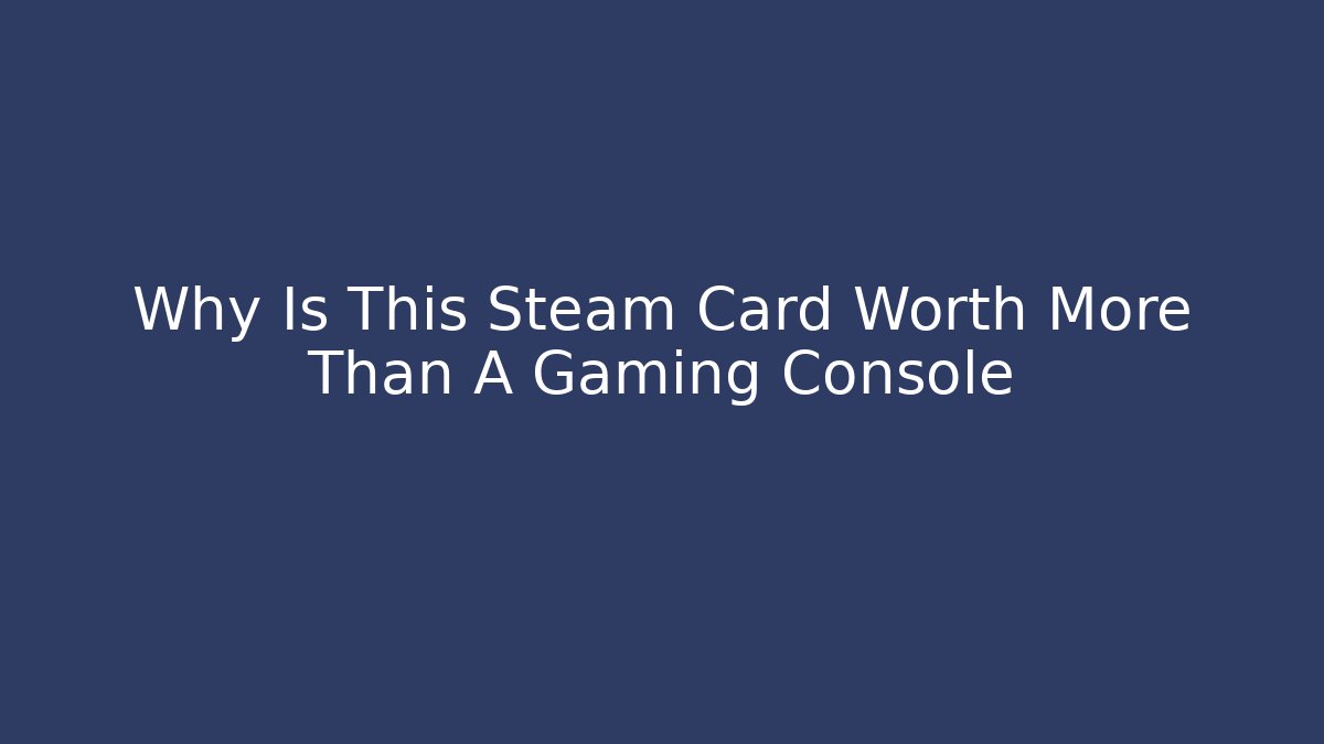 Why Is This Steam Card Worth More Than A Gaming Console