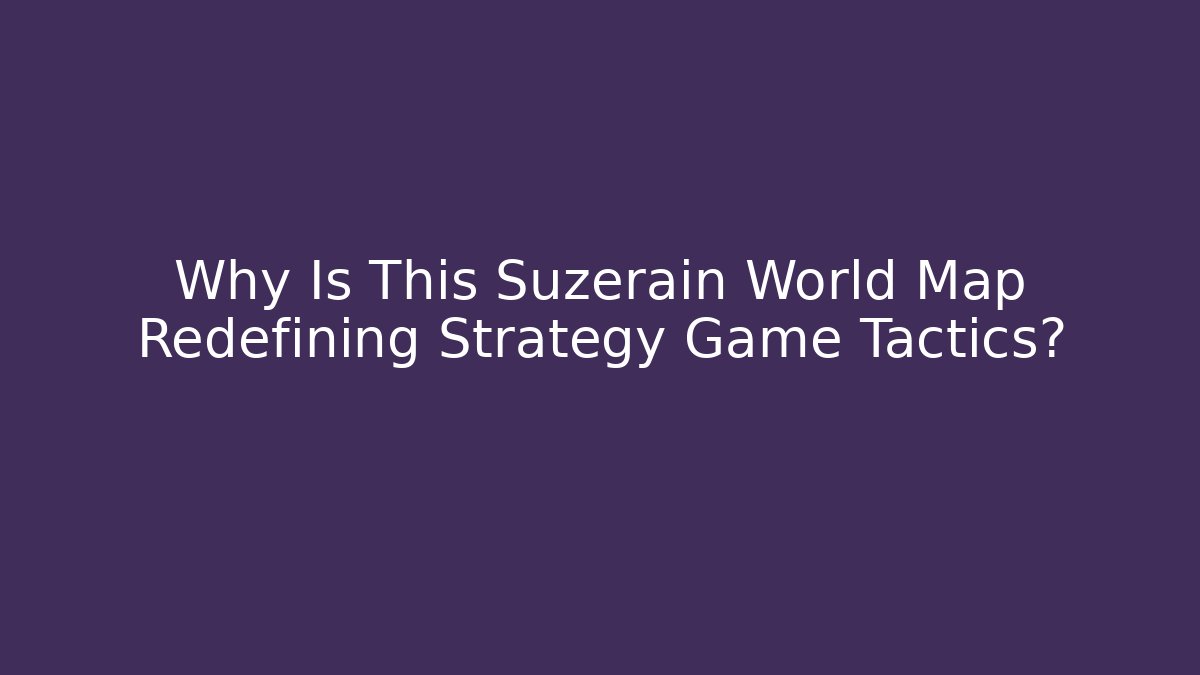 Why Is This Suzerain World Map Redefining Strategy Game Tactics?