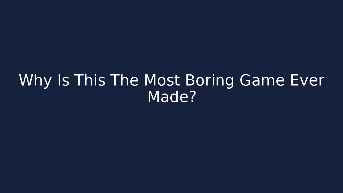 Why Is This The Most Boring Game Ever Made?