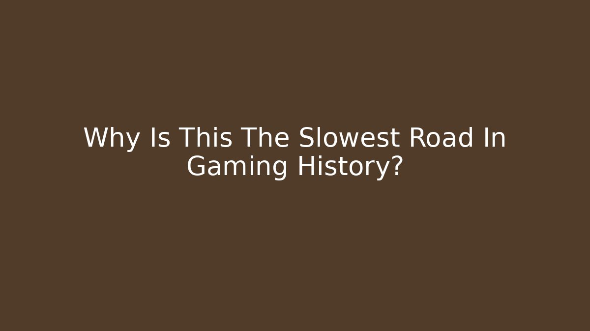 Why Is This The Slowest Road In Gaming History?