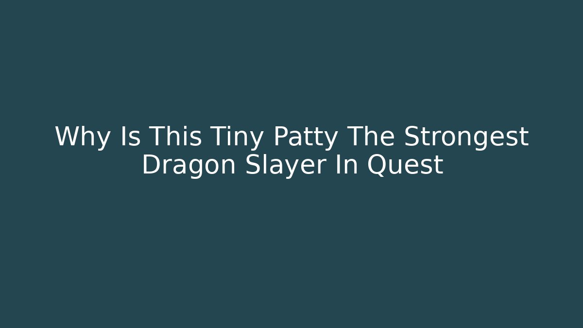 Why Is This Tiny Patty The Strongest Dragon Slayer In Quest - Celivion