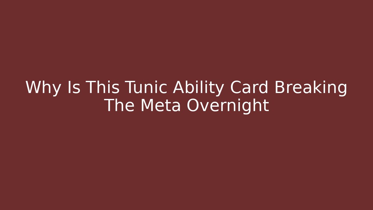 Why Is This Tunic Ability Card Breaking The Meta Overnight