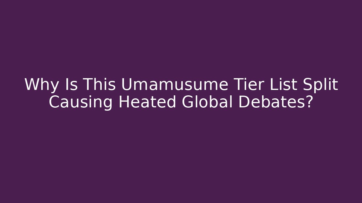 Why Is This Umamusume Tier List Split Causing Heated Global Debates?
