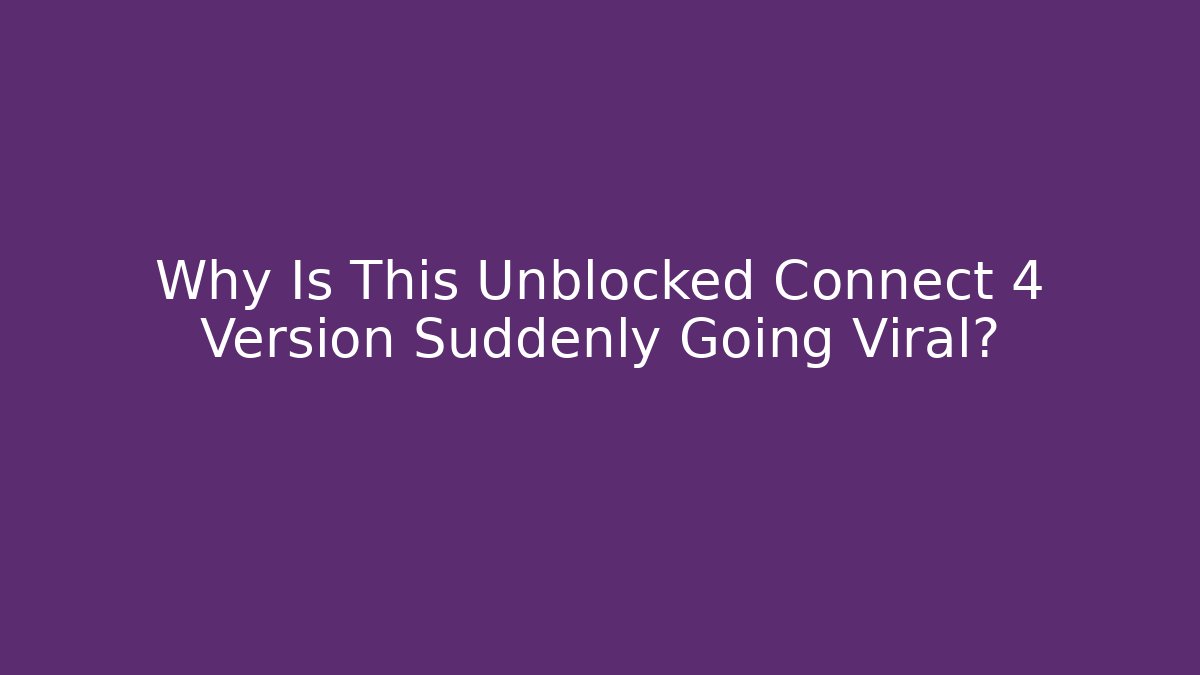 Why Is This Unblocked Connect 4 Version Suddenly Going Viral? - Celivion