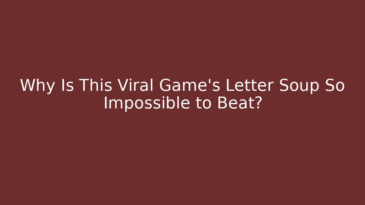 Why Is This Viral Game’s Letter Soup So Impossible to Beat?
