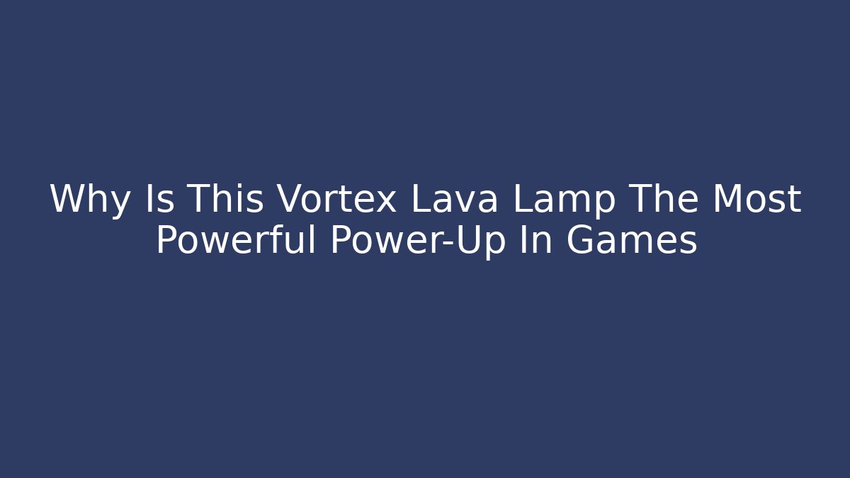 Why Is This Vortex Lava Lamp The Most Powerful Power-Up In Games