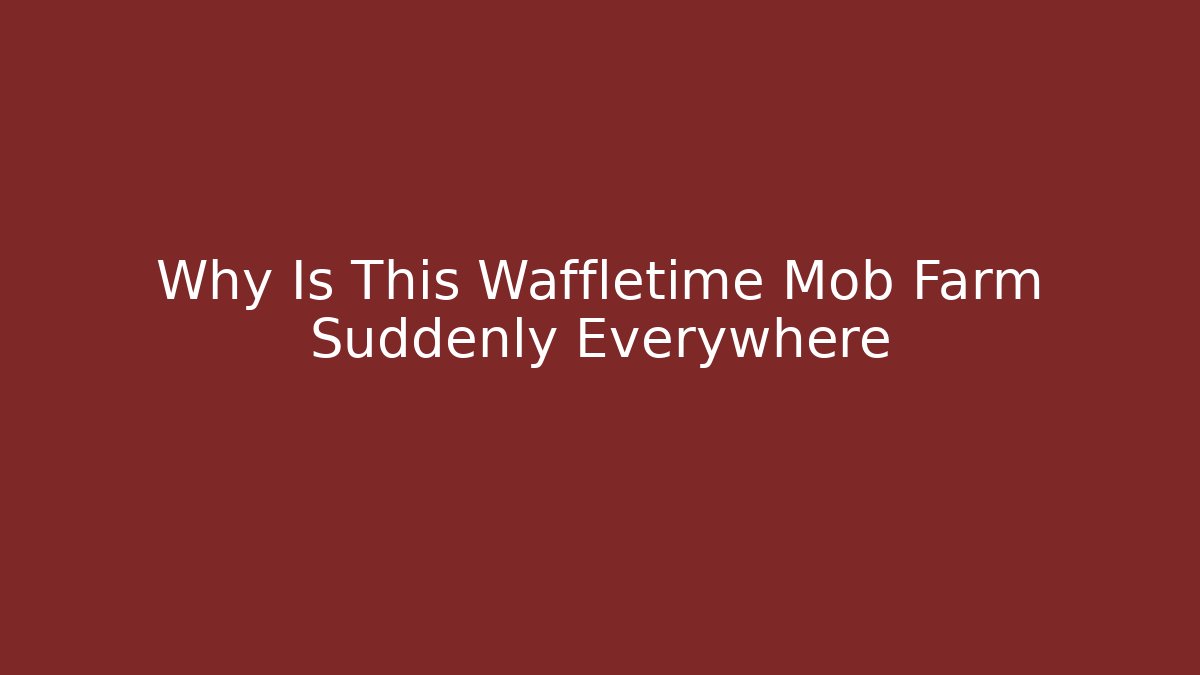 Why Is This Waffletime Mob Farm Suddenly Everywhere - Celivion