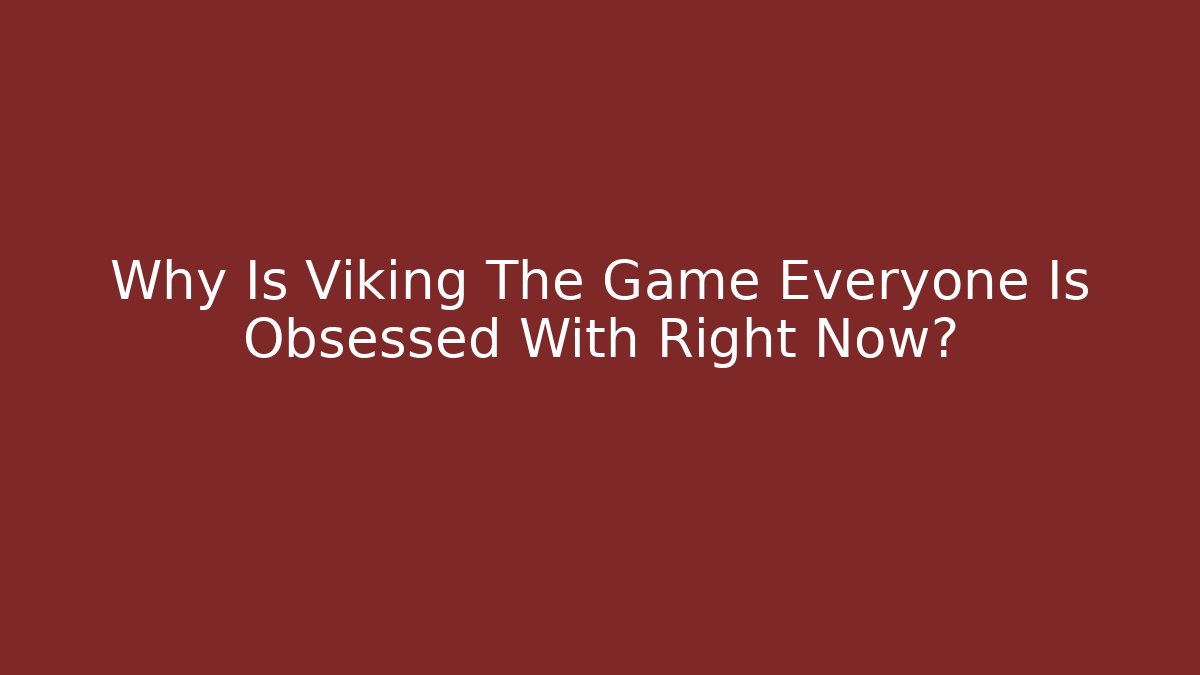 Why Is Viking The Game Everyone Is Obsessed With Right Now?