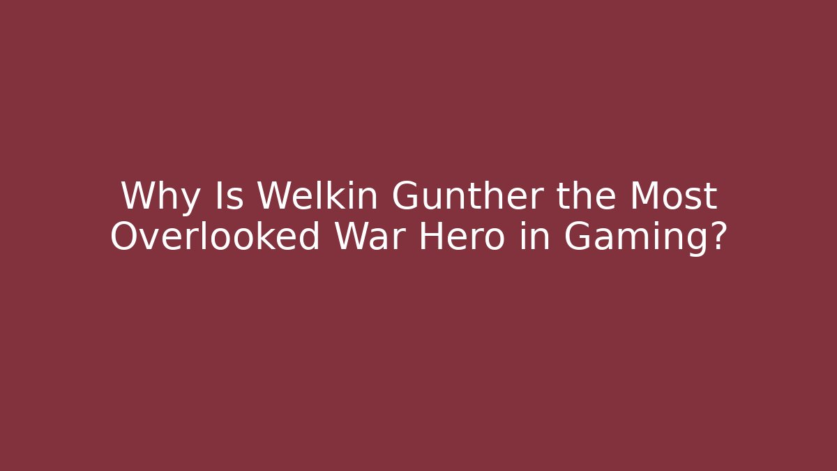 Why Is Welkin Gunther the Most Overlooked War Hero in Gaming?