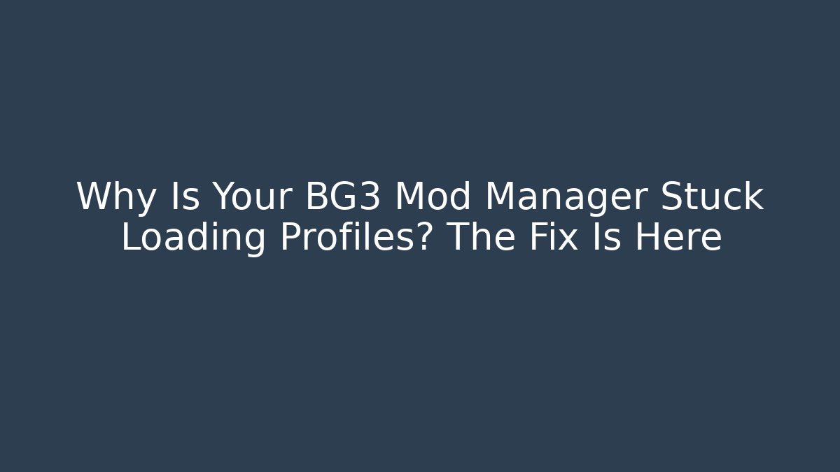 Why Is Your BG3 Mod Manager Stuck Loading Profiles? The Fix Is Here