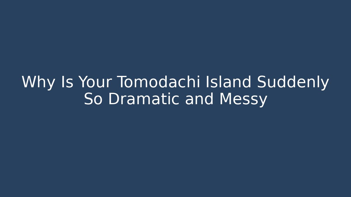 Why Is Your Tomodachi Island Suddenly So Dramatic and Messy