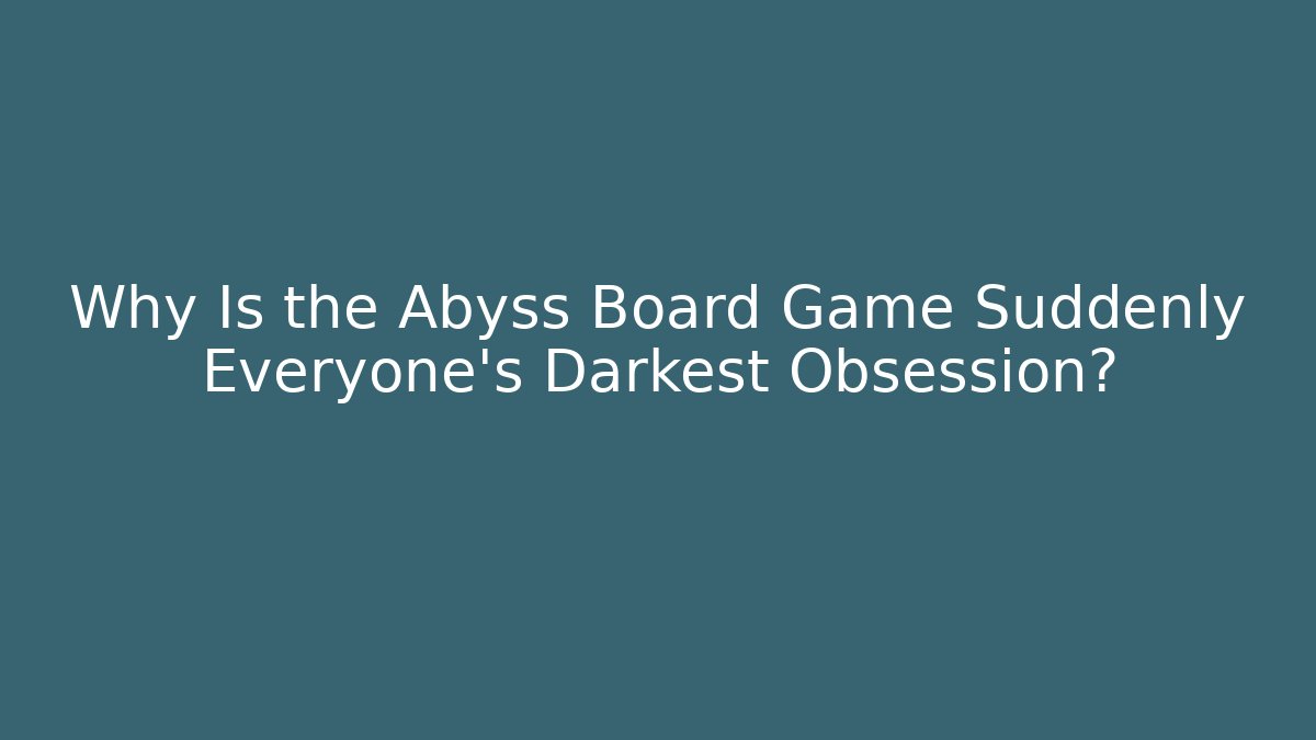 Why Is the Abyss Board Game Suddenly Everyone's Darkest Obsession?