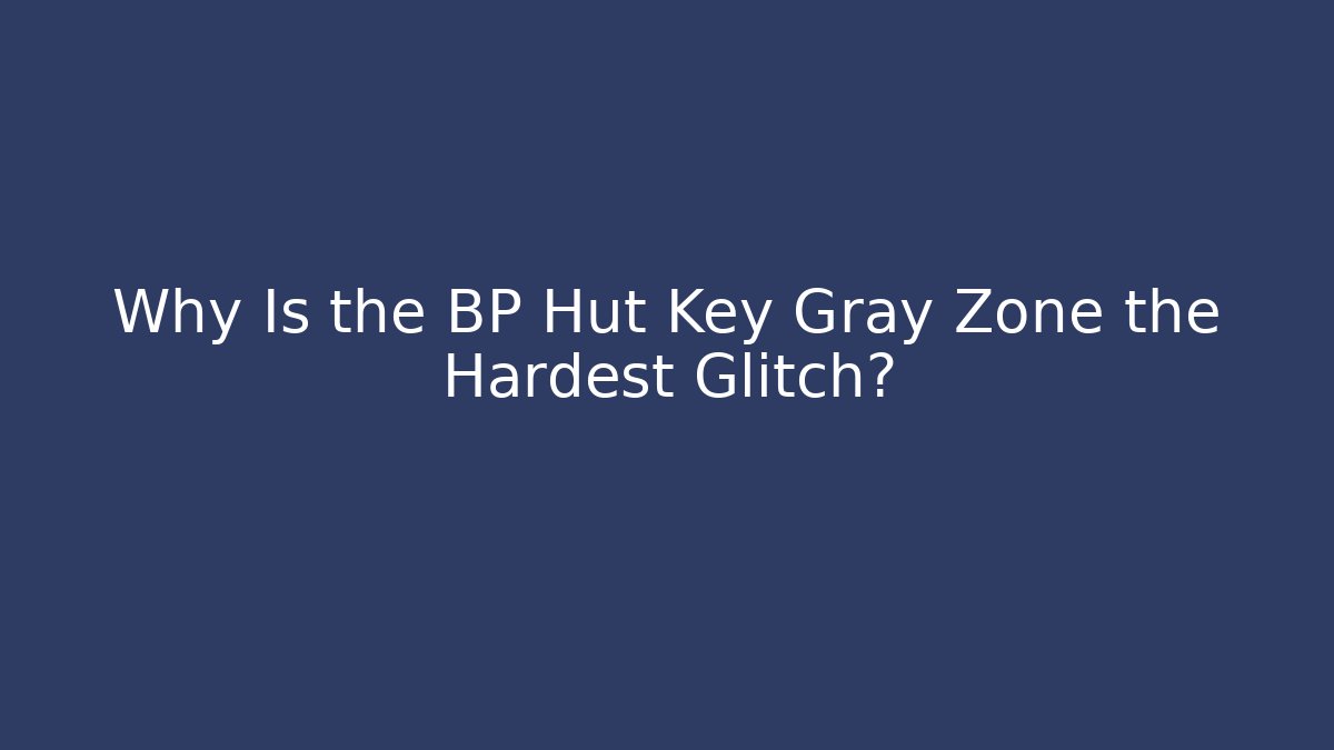 Why Is the BP Hut Key Gray Zone the Hardest Glitch?