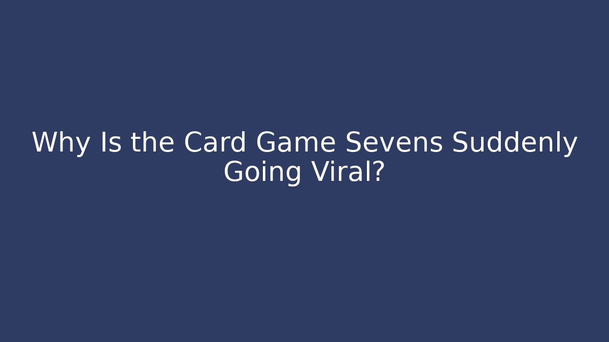 Why Is the Card Game Sevens Suddenly Going Viral?