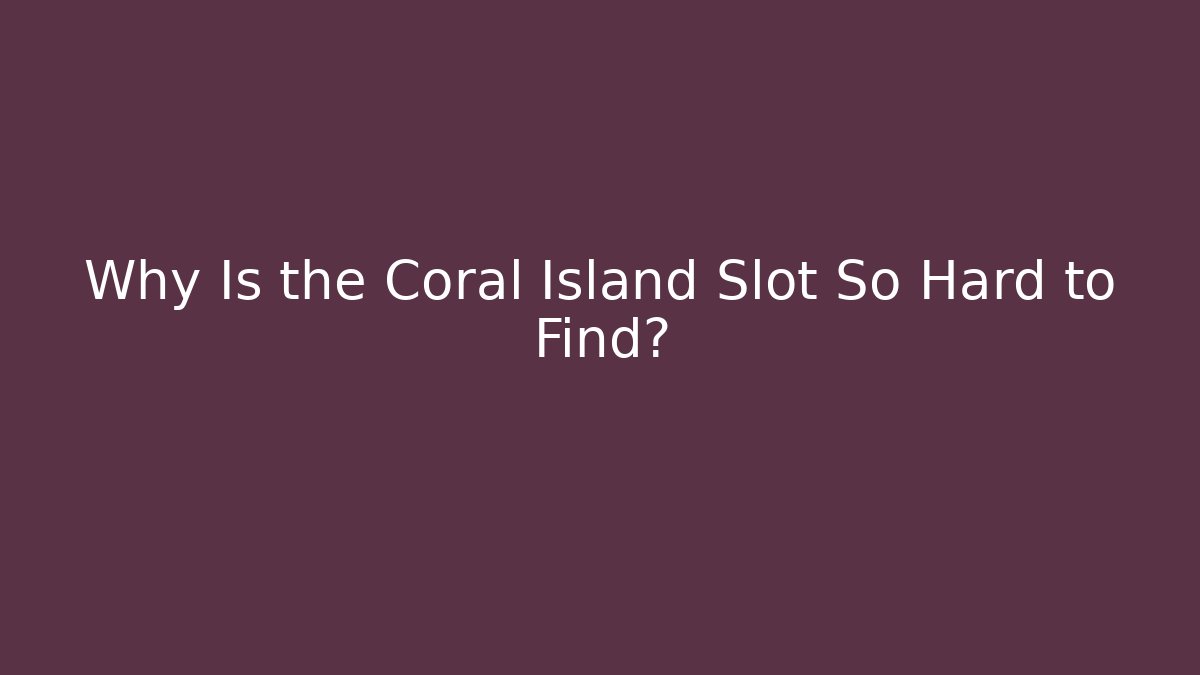 Why Is the Coral Island Slot So Hard to Find?