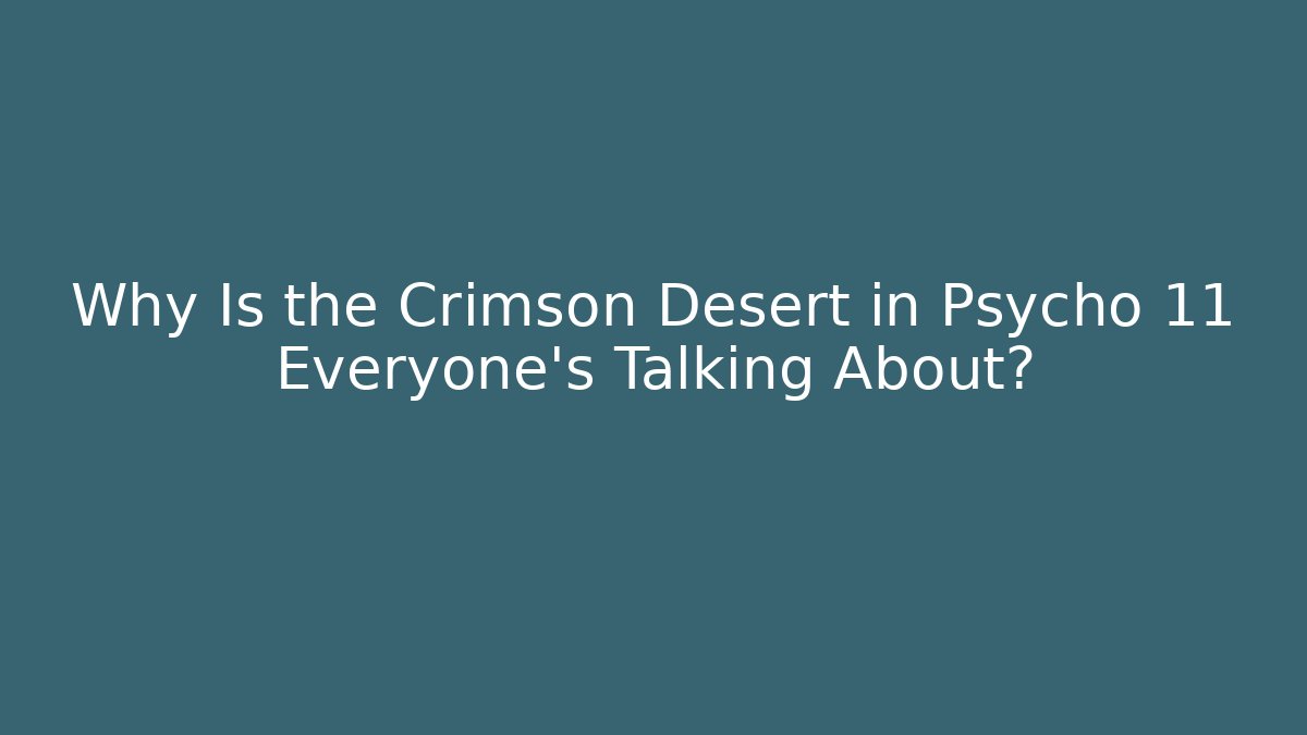 Why Is the Crimson Desert in Psycho 11 Everyone's Talking About?