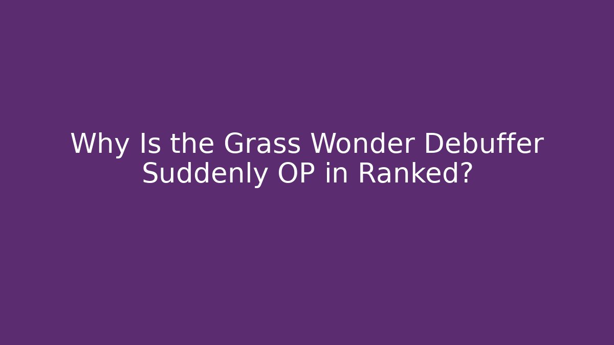 Why Is the Grass Wonder Debuffer Suddenly OP in Ranked?