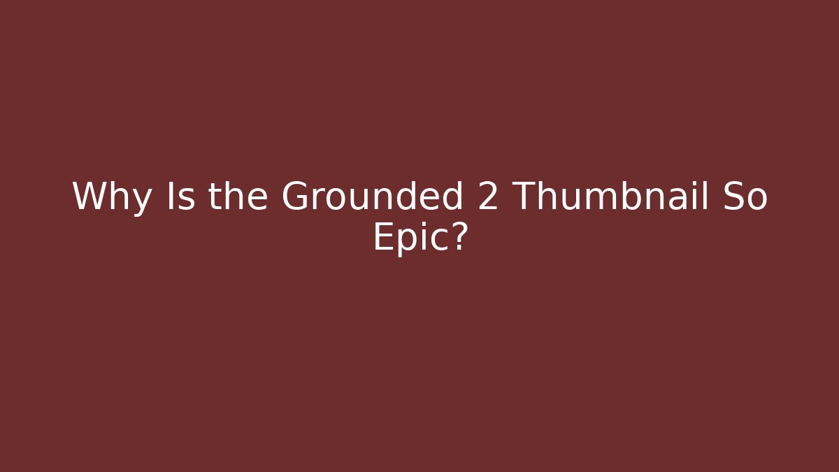 Why Is the Grounded 2 Thumbnail So Epic?