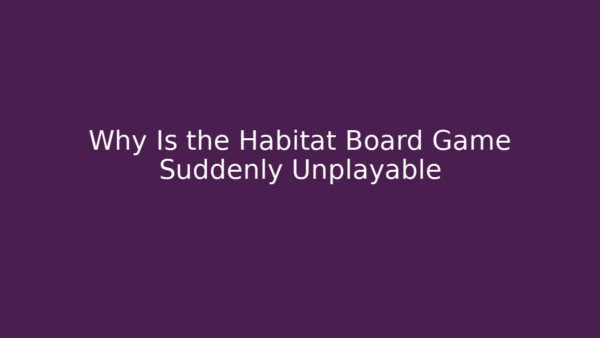 Why Is the Habitat Board Game Suddenly Unplayable