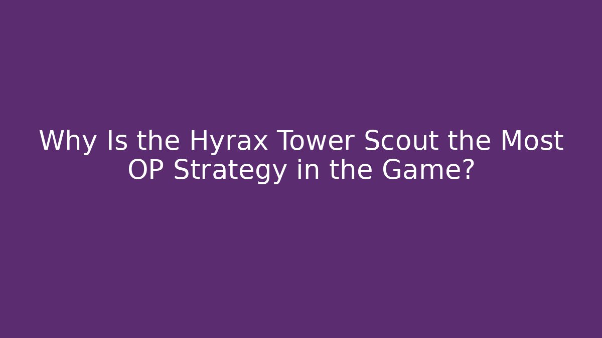 Why Is the Hyrax Tower Scout the Most OP Strategy in the Game?
