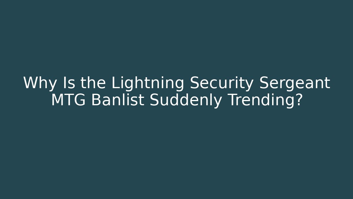 Why Is the Lightning Security Sergeant MTG Banlist Suddenly Trending?