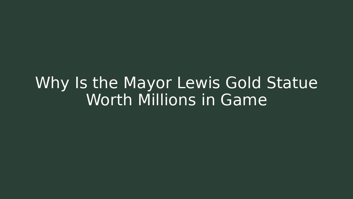 Why Is the Mayor Lewis Gold Statue Worth Millions in Game