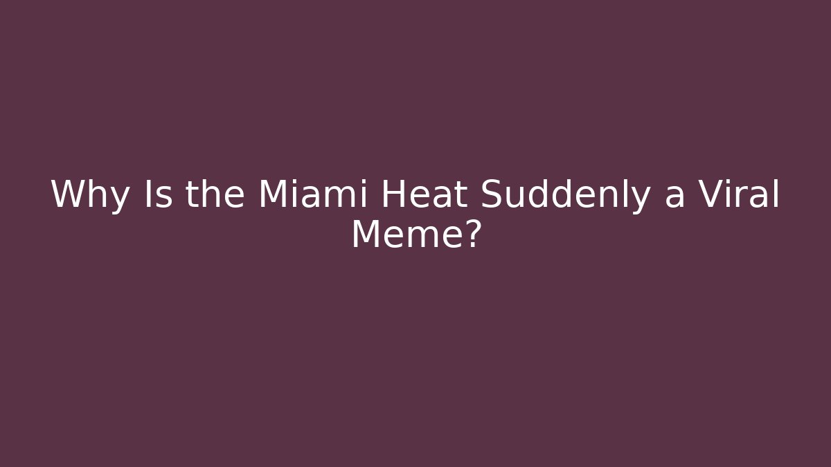 Why Is the Miami Heat Suddenly a Viral Meme?